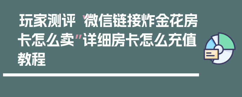 玩家测评“微信链接炸金花房卡怎么卖”详细房卡怎么充值教程