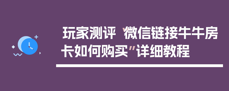 玩家测评“微信链接牛牛房卡如何购买”详细教程