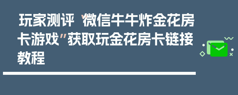 玩家测评“微信牛牛炸金花房卡游戏”获取玩金花房卡链接教程