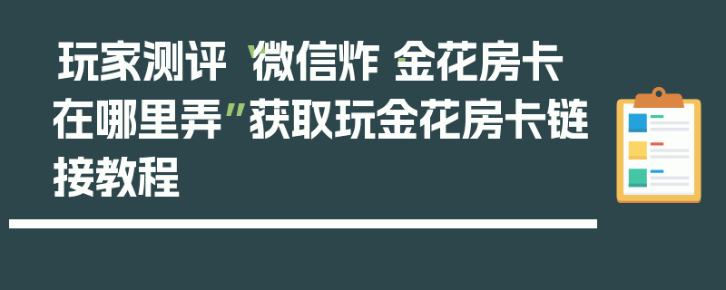 玩家测评“微信炸·金花房卡在哪里弄”获取玩金花房卡链接教程