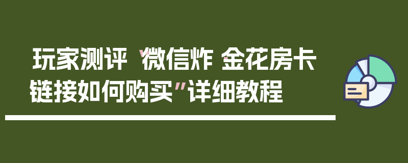 玩家测评“微信炸·金花房卡链接如何购买”详细教程