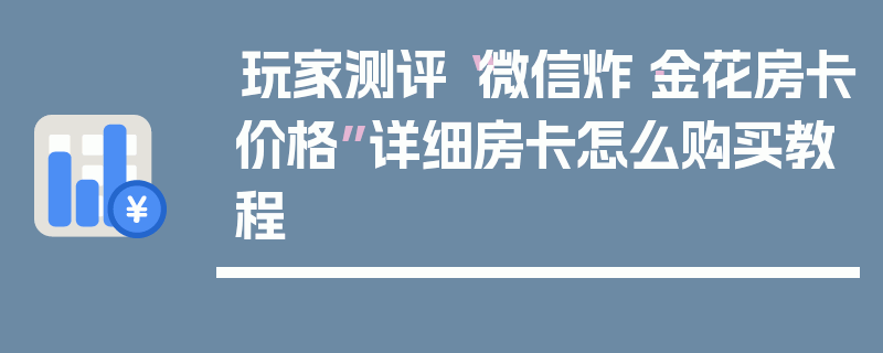 玩家测评“微信炸·金花房卡价格”详细房卡怎么购买教程