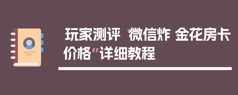 玩家测评“微信炸·金花房卡价格”详细教程