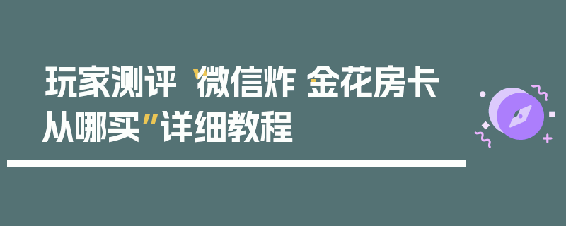 玩家测评“微信炸·金花房卡从哪买”详细教程