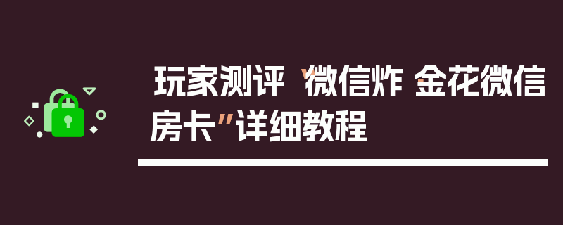 玩家测评“微信炸·金花微信房卡”详细教程