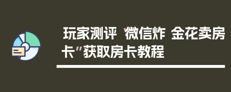玩家测评“微信炸 金花卖房卡”获取房卡教程