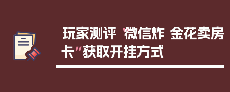 玩家测评“微信炸 金花卖房卡”获取开挂方式