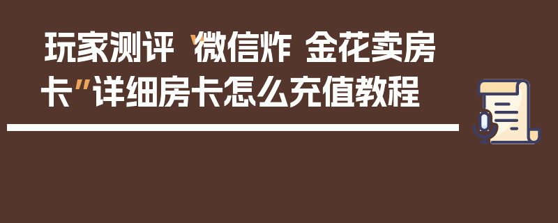 玩家测评“微信炸 金花卖房卡”详细房卡怎么充值教程