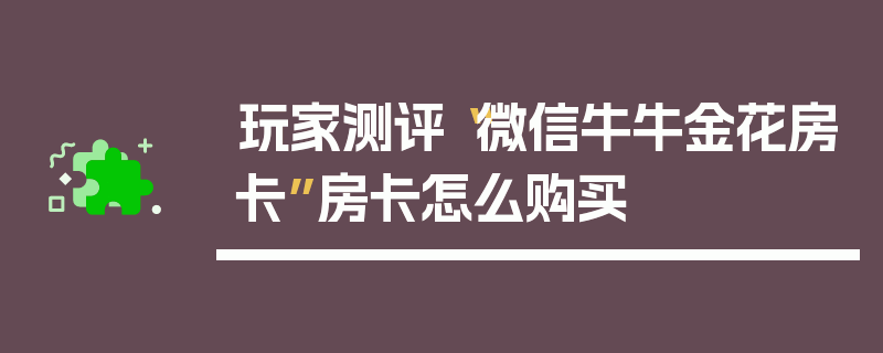 玩家测评“微信牛牛金花房卡”房卡怎么购买