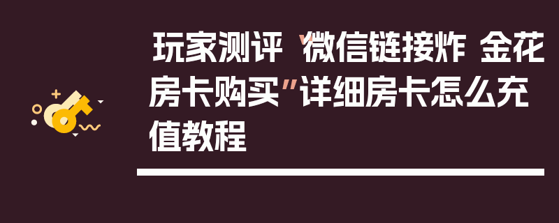 玩家测评“微信链接炸 金花房卡购买”详细房卡怎么充值教程