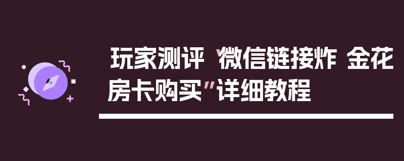 玩家测评“微信链接炸 金花房卡购买”详细教程