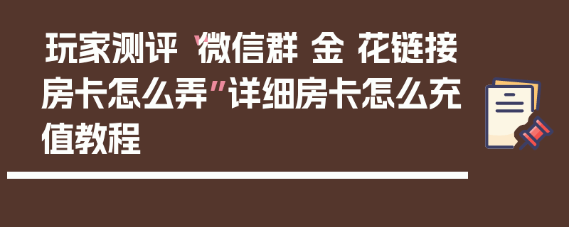 玩家测评“微信群 金 花链接房卡怎么弄”详细房卡怎么充值教程