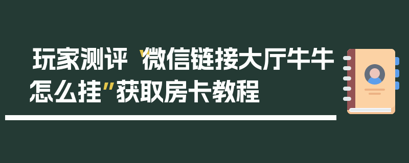 玩家测评“微信链接大厅牛牛怎么挂”获取房卡教程