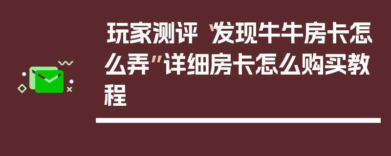 玩家测评“发现牛牛房卡怎么弄”详细房卡怎么购买教程