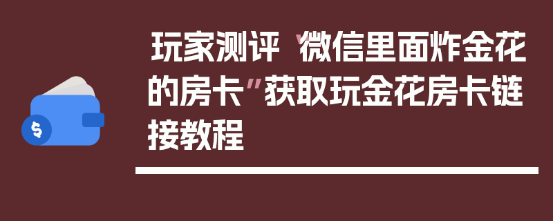玩家测评“微信里面炸金花的房卡”获取玩金花房卡链接教程