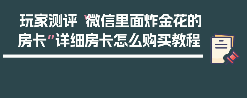 玩家测评“微信里面炸金花的房卡”详细房卡怎么购买教程