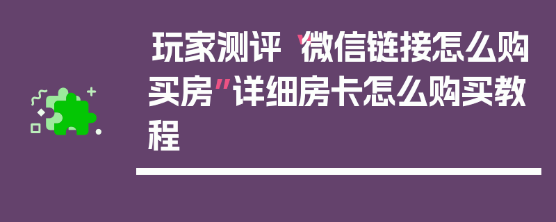 玩家测评“微信链接怎么购买房”详细房卡怎么购买教程