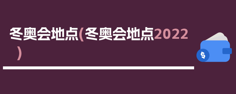 冬奥会地点(冬奥会地点2022)