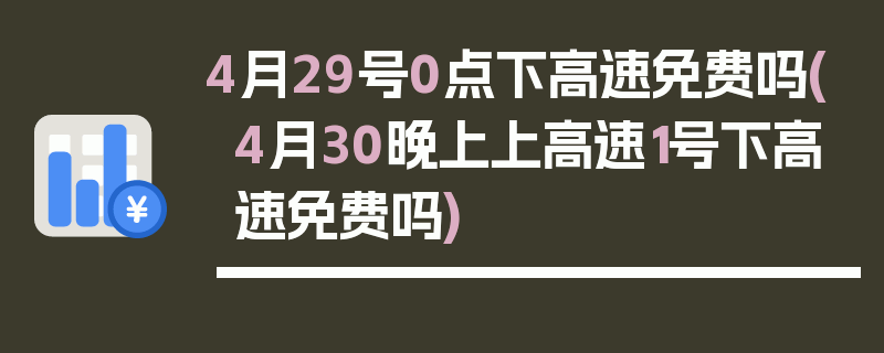 4月29号0点下高速免费吗(4月30晚上上高速1号下高速免费吗)