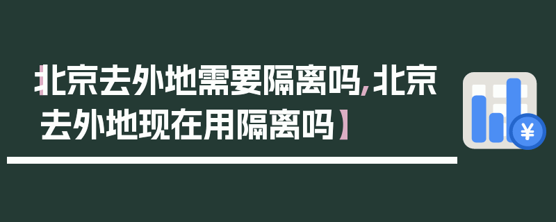 【北京去外地需要隔离吗,北京去外地现在用隔离吗】