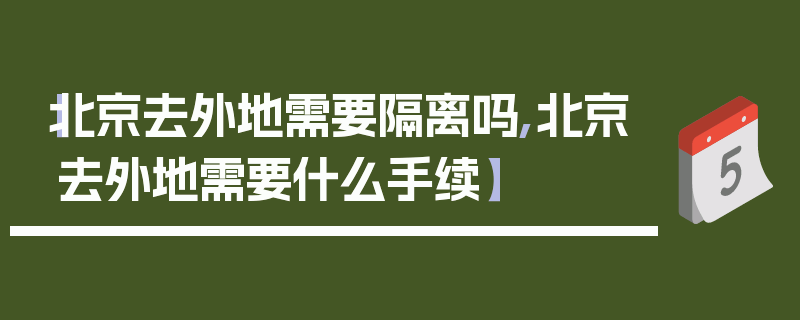 【北京去外地需要隔离吗,北京去外地需要什么手续】