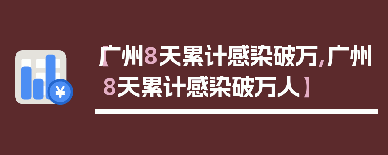 【广州8天累计感染破万,广州8天累计感染破万人】
