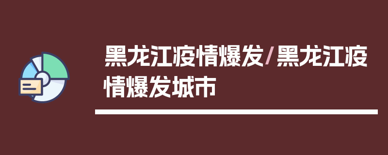 黑龙江疫情爆发/黑龙江疫情爆发城市