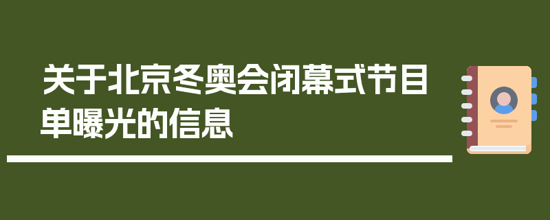 关于北京冬奥会闭幕式节目单曝光的信息