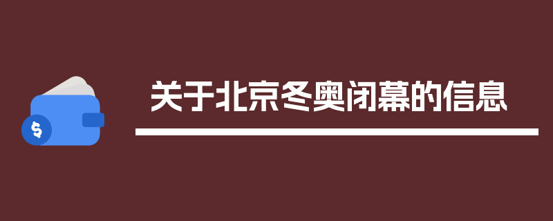 关于北京冬奥闭幕的信息