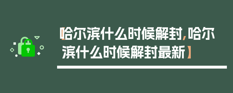 【哈尔滨什么时候解封,哈尔滨什么时候解封最新】