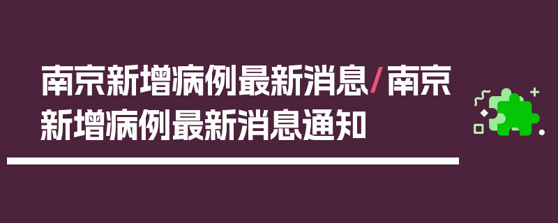 南京新增病例最新消息/南京新增病例最新消息通知
