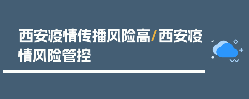 西安疫情传播风险高/西安疫情风险管控