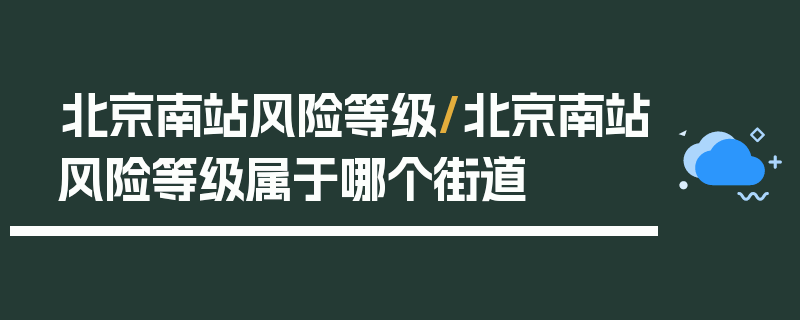 北京南站风险等级/北京南站风险等级属于哪个街道