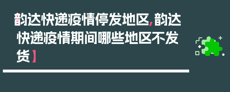 【韵达快递疫情停发地区,韵达快递疫情期间哪些地区不发货】