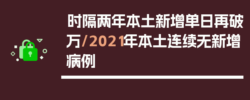 时隔两年本土新增单日再破万/2021年本土连续无新增病例