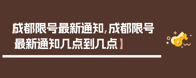 【成都限号最新通知,成都限号最新通知几点到几点】