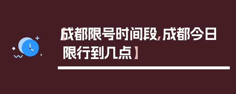 【成都限号时间段,成都今日限行到几点】