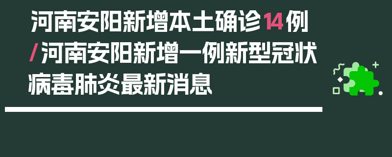 河南安阳新增本土确诊14例/河南安阳新增一例新型冠状病毒肺炎最新消息