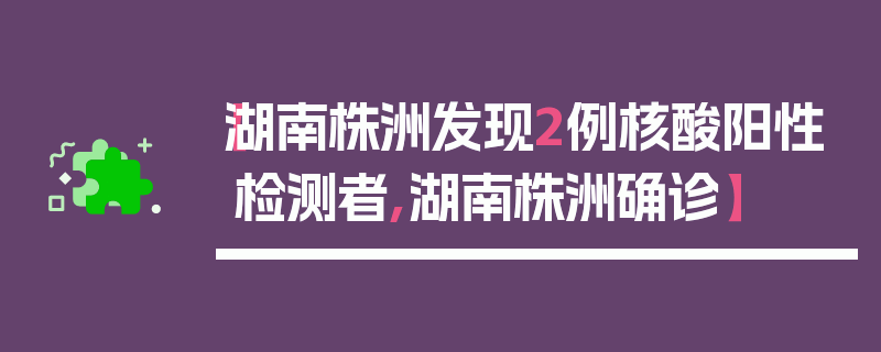 【湖南株洲发现2例核酸阳性检测者,湖南株洲确诊】