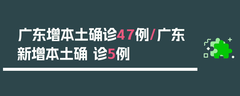 广东增本土确诊47例/广东新增本土确 诊5例