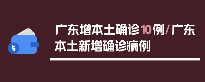 广东增本土确诊10例/广东本土新增确诊病例