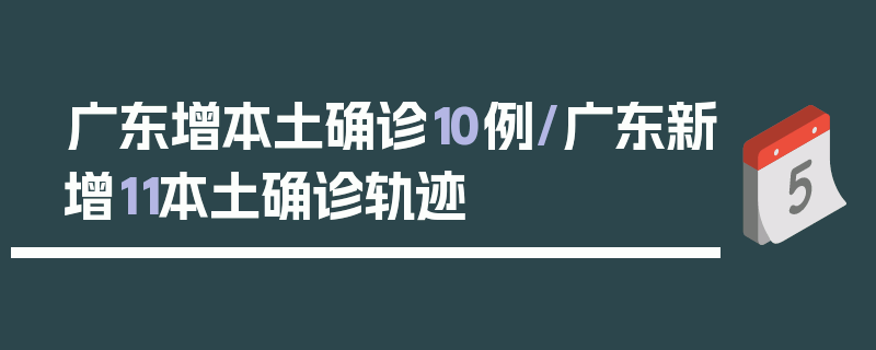 广东增本土确诊10例/广东新增11本土确诊轨迹