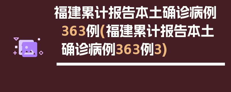 福建累计报告本土确诊病例363例(福建累计报告本土确诊病例363例3)