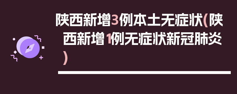 陕西新增3例本土无症状(陕西新增1例无症状新冠肺炎)