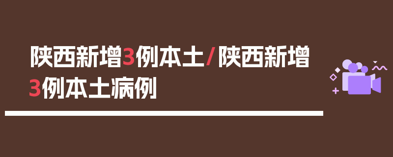 陕西新增3例本土/陕西新增3例本土病例