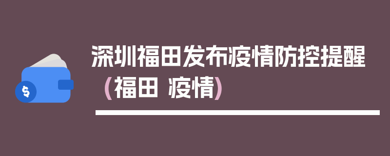 深圳福田发布疫情防控提醒(福田 疫情)