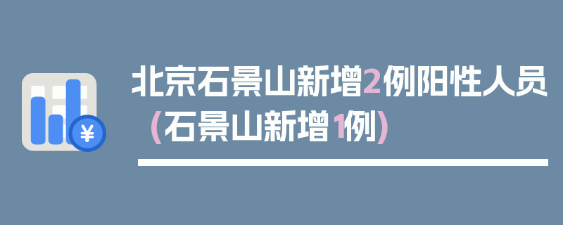 北京石景山新增2例阳性人员(石景山新增1例)