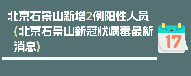 北京石景山新增2例阳性人员(北京石景山新冠状病毒最新消息)