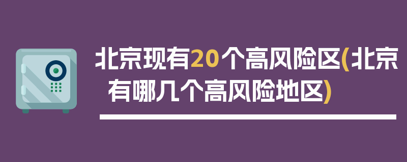 北京现有20个高风险区(北京有哪几个高风险地区)