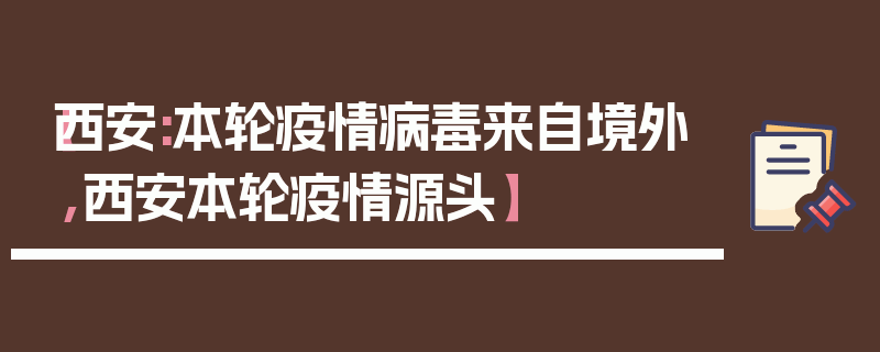 【西安:本轮疫情病毒来自境外,西安本轮疫情源头】